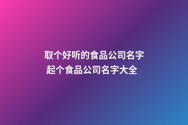 取个好听的食品公司名字 起个食品公司名字大全-第1张-公司起名-玄机派